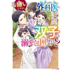 医者嫌いですが、エリート外科医に双子ごと溺愛包囲されてます！？