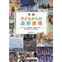 ＝実践＝子どもからの造形表現　「子ども」、「造形美術」、「教科」から見た学習内容（Ｃｏｎｔｅｎｔ）の検討