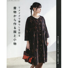 リメイクで暮らしを彩る着物から作る服と小物　今どきの着物リメイク３７点