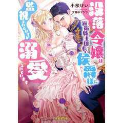 没落令嬢は近衛騎士団長の侯爵様に監視されるはずが溺愛されています