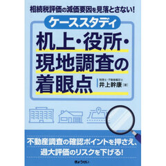 ケーススタディ机上・役所・現地調査の着眼点　相続税評価の減価要因を見落とさない！