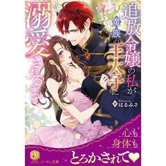 追放令嬢の私が魔族の王太子に溺愛されるまで