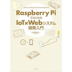 Ｒａｓｐｂｅｒｒｙ　ＰｉではじめるＩｏＴ×Ｗｅｂシステム開発入門　Ｉｎｔｅｒｎｅｔ　ｏｆ　Ｔｈｉｎｇｓ　Ｓｙｓｔｅｍ　Ｄｅｖｅｌｏｐｍｅｎｔ
