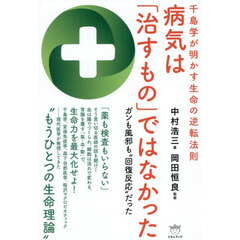 病気は「治すもの」ではなかった　千島学が明かす生命の逆転法則　ガンも風邪も“回復反応”だった