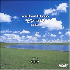 virtual trip モンゴル 大草原と空 music by 姫神（ＤＶＤ）