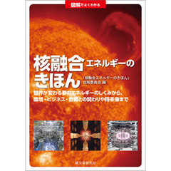 図解でよくわかる 核融合エネルギーのきほん：世界が変わる夢のエネルギーのしくみから、環境・ビジネス・教育との関わりや将来像まで