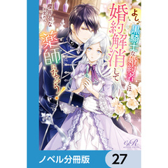 よし、黒騎士な婚約者とは婚約解消して薬師になろう！【ノベル分冊版】　27