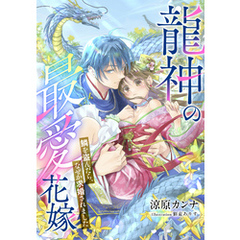 【電子オリジナル】龍神の最愛花嫁　鱗を盗んだら、なぜか求婚されました【イラスト付き完全版】