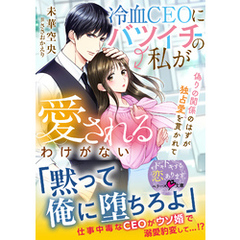 冷血CEOにバツイチの私が愛されるわけがない～偽りの関係のはずが独占愛を貫かれて～【SS付き】