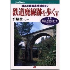 鉄道廃線跡を歩く　５　消えた鉄道実地踏査６０　全国廃線国鉄の停車場一覧