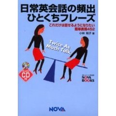 日常英会話の頻出ひとくちフレーズ　これだけは話せるようになりたい簡単表現４５２　Ｔｗｉｃｅ　ａｓ　ｍｕｃｈ　ｔａｌｋ