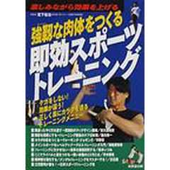 強靭な肉体をつくる即効スポーツトレーニング　楽しみながら効果を上げる　ケガをしない！効果が違う！正しく楽にカラダを造るトレーニングメニュー