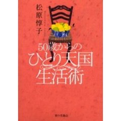 ５０歳からのひとり天国生活術　ひとりを楽しくするのも悲しくするのもあなたしだい。
