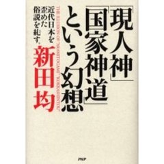 「現人神」「国家神道」という幻想　近代日本を歪めた俗説を糺す。