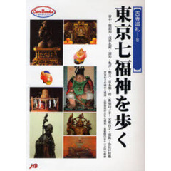 東京七福神を歩く　谷中・隅田川・浅草名所・深川・亀戸・柴又・日本橋・港・新宿山ノ手・元祖山手・東海・小江戸川越　東京のその他の七福神・全国各地の主な七福神・首都圏の主な一カ所七福神