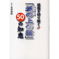 逆境を切り開く！！司馬遼太郎「坂の上の雲」５０の知恵