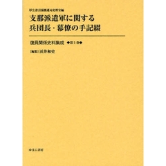 復員関係史料集成　第５巻　影印復刻　支那派遣軍に関する兵団長・幕僚の手記綴