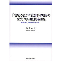 「地域に根ざす社会科」実践の歴史的展開と授業開発　授業内容と授業展開を視点として