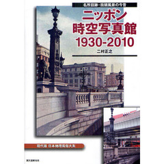 ニッポン時空写真館１９３０－２０１０　名所旧跡・街頭風景の今昔　現代版日本地理風俗大系