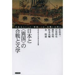 日本と〈異国〉の合戦と文学　日本人にとって〈異国〉とは、合戦とは何か
