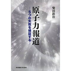 原子力報道　５つの失敗を検証する