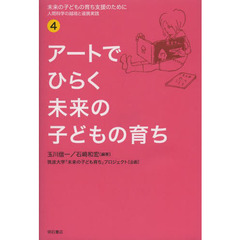 未来の子どもの育ち支援のために　人間科学の越境と連携実践　４　アートでひらく未来の子どもの育ち