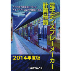 電子ディスプレーメーカー計画総覧　２０１４年度版　さらに続く高精細化バトル！ウエアラブル時代の幕開け迫る