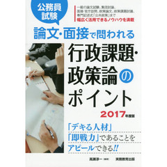 公務員試験論文・面接で問われる行政課題・政策論のポイント　「デキる人材」「即戦力」であることをアピールできる！！　２０１７年度版