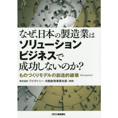 なぜ、日本の製造業はソリューションビジネスで成功しないのか？　ものづくりモデルの創造的破壊〈Ｄｉｓｒｕｐｔｉｏｎ〉