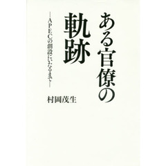 ある官僚の軌跡　ＡＰＥＣの創設にいたるまで