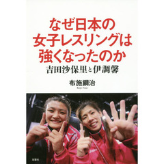 なぜ日本の女子レスリングは強くなったのか　吉田沙保里と伊調馨