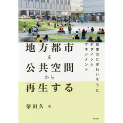 地方都市を公共空間から再生する　日常のにぎわいをうむデザインとマネジメント