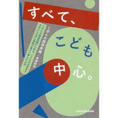 すべて、こども中心。　しぜんの国保育園から知る、こどもの主体性を大切にしながら家族が豊かに暮らす方法