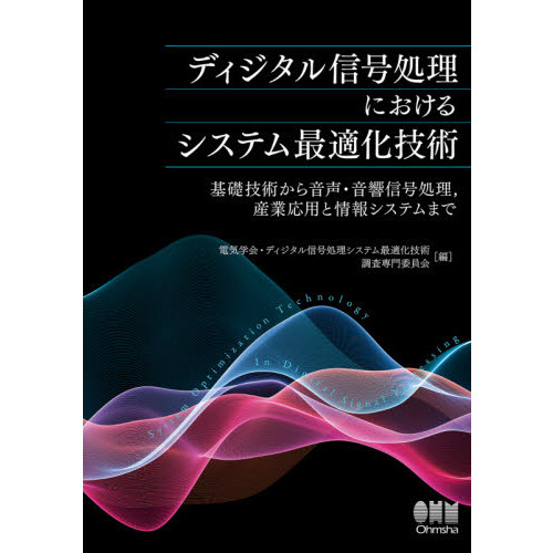 ディジタル信号処理におけるシステム最適化技術　基礎技術から音声・音響信号処理，産業応用と情報システムまで