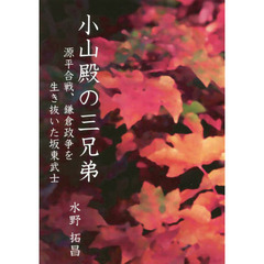 小山殿の三兄弟　源平合戦、鎌倉政争を生き抜いた坂東武士