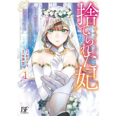捨てられた妃　めでたく離縁が成立したので出ていったら、竜国の王太子からの溺愛が待っていました　１