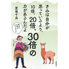きみは自分が思っているより、１０倍、２０倍、３０倍の力があるんだよ