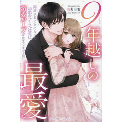 ９年越しの最愛　同居することになった初恋のハイスペ社長は溺愛ループが止まりません！？