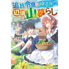 追放令息のゆるり辺境山暮らし　未開の山奥に飛ばされましたが、万能スキル〈アイテム錬成〉で開拓したら、理想の領地になりました
