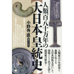 人類百八十万年の〈大日本皇統史〉　人類最古の生活史と血脈を伝える大日本国体天皇にして南朝１１１代主が語る超深奥の歴史！