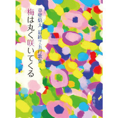 梅は丸く咲いてくる　草壁焔太最終？五行歌集