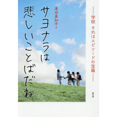 サヨナラは悲しいことばだね　学校それはエピソードの宝箱