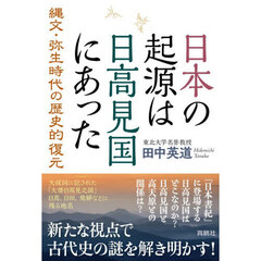 日本の起源は日高見国にあった　縄文・弥生時代の歴史的復元
