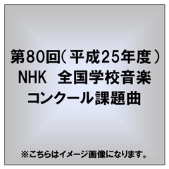 第80回（平成25年度）　NHK全国学校音楽コンクール　課題曲