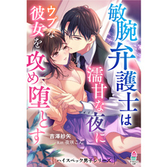 敏腕弁護士は濡甘な夜にウブな彼女を攻め堕とす【ハイスペック男子シリーズ】