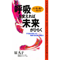 呼吸を変えれば未来がひらく　心・体・魂が一変する　不可能を可能にする奇跡の潜在能力開発法