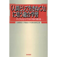 「人間として生きぬく力」に培う総合学習　子どもならではの知の創造