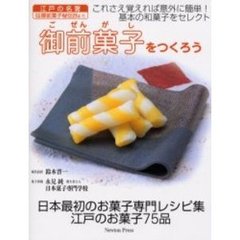 御前菓子をつくろう　江戸の名著古今名物御前菓子秘伝抄より　これさえ覚えれば意外に簡単！基本の和菓子をセレクト　日本最初のお菓子専門レシピ集江戸のお菓子７５品