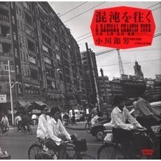 混沌を往く　北京・上海・広州・重慶　小川節男写真集