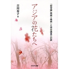 アジアの花たちへ　「慰安婦」問題と格闘した国会議員の記録